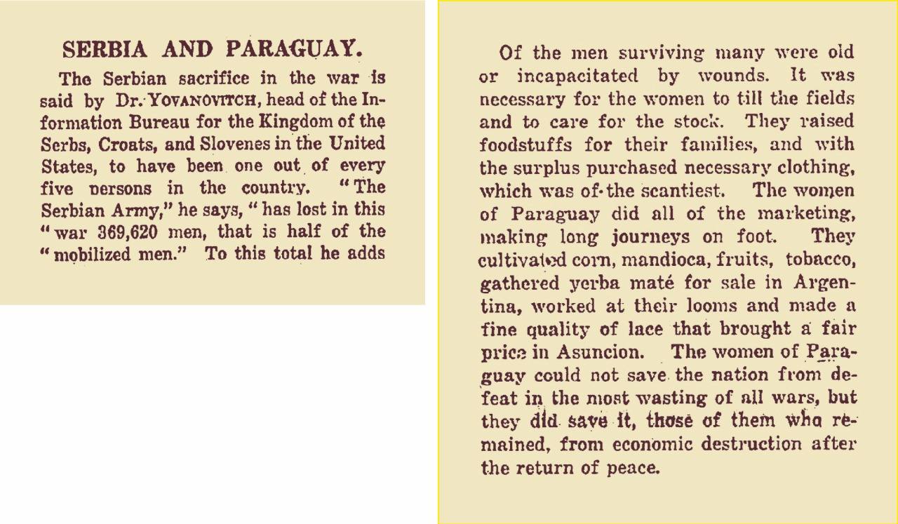 “Las mujeres del Paraguay pudieron no salvar a la nación de la derrota en la más devastadora de todas las guerras, pero ella la salvaron, las que quedaron, de la destrucción económica luego del regreso de la paz”. El 15 de junio de 1919, Voyslav Yovanovitch, Director de la Oficina de Informaciones para el reino de los Serbios, Croatas y Eslovenos, de los Estados Unidos, al mencionar el caso de Serbia tras la I Guerra Mundial, recordaba el caso de Paraguay y el papel de las mujeres, en su artículo “Serbia and Paraguay” publicado en el New York Times. Paradójicamente, Telémaco Silvera, diputado republicano, presentó ese mismo año un proyecto de ley de igualdad de derechos entre hombres y mujeres, que fue rechazado.